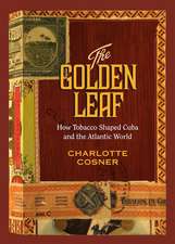 Golden Leaf: How Tobacco Shaped Cuba and the Atlantic World
