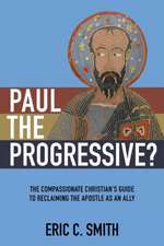 Paul the Progressive?: The Compassionate Christian's Guide to Reclaiming the Apostle as an Ally