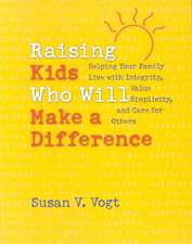 Raising Kids Who Will Make a Difference: Helping Your Family Live with Integrity, Value Simplicity, and Care for Others