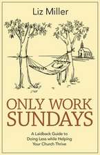 Only Work Sundays: A Laid-Back Guide to Doing Less While Helping Your Church Thrive