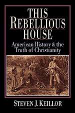 This Rebellious House: American History and the Truth of Christianity