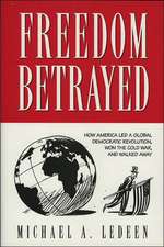 Freedom Betrayed: How America Led a Global Democratic Revolution, Won the Cold War and Walked Away