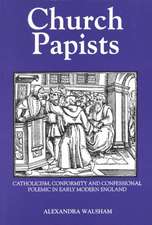 Church Papists – Catholicism, Conformity and Confessional Polemic in Early Modern England