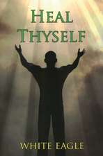 Heal Thyself: The Key to Spiritual Healing and Health in Mind and Body