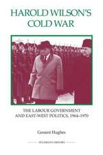 Harold Wilson′s Cold War – The Labour Government and East–West Politics, 1964–1970