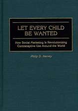 Let Every Child Be Wanted: How Social Marketing Is Revolutionizing Contraceptive Use Around the World