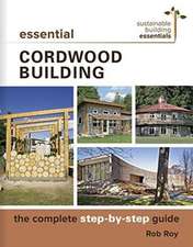 Essential Cordwood Construction: The Complete Step-by-Step Guide