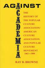 Against Academia: The History of the Popular Culture Association/American Culture Association and the Popular Culture Movement 1967-1988