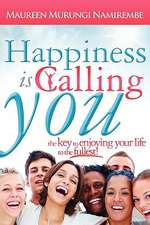 Happiness Is Calling You: The Key to Enjoying Your Life to the Fullest