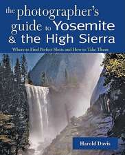 The Photographer′s Guide to Yosemite and the High Sierra – Where to Find Perfect Shots and How to Take Them