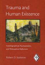 Trauma and Human Existence: Autobiographical, Psychoanalytic, and Philosophical Reflections