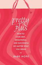 Pretty Plus: How to Look Sexy, Sensational, and Successful, No Matter What You Weigh