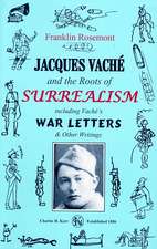 Jacques Vache and the Roots of Surrealism: Including Vache's War Letters & Other Writings