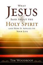 What Jesus Said about the Holy Spirit: And How It Applies to Your Life