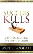 Success Kills: Sidestep the Snares That Will Steal Your Dreams