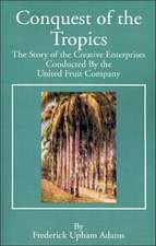 Conquest of the Tropics: The Story of the Creative Enterprises Conducted by the United Fruit Company