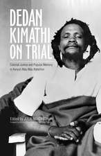 Dedan Kimathi on Trial: Colonial Justice and Popular Memory in Kenya’s Mau Mau Rebellion