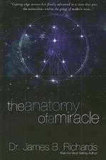 The Anatomy of a Miracle: Cutting-Edge Science Has Finally Advanced to a State That Puts the Miraculous Within the Grasp of Modern Man...