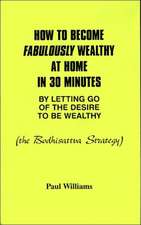 How to Become Fabulously Wealthy at Home in 30 Minutes by Letting Go of the Desire to Be Wealthy