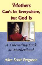 Mothers Can't Be Everywhere, But God Is: A Liberating Look at Motherhood