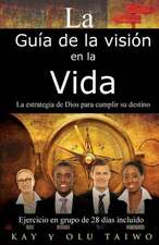 La Guia de La Vision En La Vida: La Estrategia de Dios Para Cumplir Su Destino