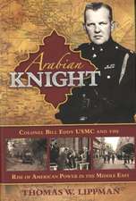 Arabian Knight: Colonel Bill Eddy USMC and the Rise of American Power in the Middle East