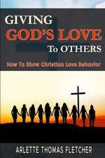 Giving God's Love To Others: How To Show Christian Love Behavior