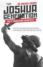 The Joshua Generation: God's Conquering Manifesto: Last Day Strategies for Recapturing Our Families, Our Cities and Our Nation