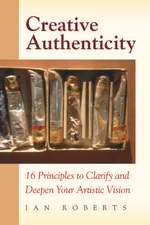 Creative Authenticity: 16 Principles to Clarify and Deepen Your Artistic Vision