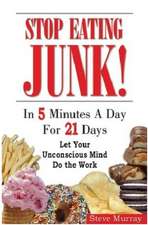 Stop Eating Junk! in 5 Minutes a Day for 21 Days: Let Your Unconscious Mind Do the Work