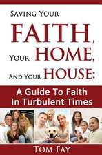 Saving Your Faith, Your Home, and Your House: A Guide to Faith in Turbulent Times