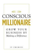 Conscious Millionaire: Grow Your Business by Making a Difference