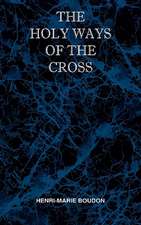 The Holy Ways of the Cross or a Short Treatise on the Various Trials and Afflictions, Interior and Exterior to Which the Spiritual Life Is Subject