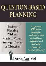 Question-Based Planning: Business Planning Without Mission, Vision, Strategy, Tactics or Objectives