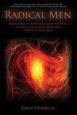 Radical Men: Simple Practices for Breaking the Myth of Masculinity and Embodying Your Authentic Self