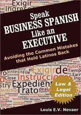 Speak Business Spanish Like an Executive Law & Legal Edition: Avoiding the Common Mistakes That Hold Latinos Back