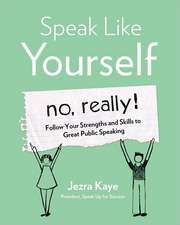 Speak Like Yourself... No, Really!: Follow Your Strengths and Skills to Great Public Speaking