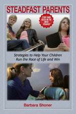 Steadfast Parents: Strategies to Help Your Children Run the Race of Life and Win