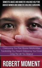 Domestic Abuse and Domestic Violence Help for Abused Women and Domestic Survivors: Overcoming Your Past Abusive Relationships, Transforming Your Prese