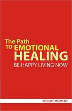 The Path to Emotional Healing: Be Happy Living Now