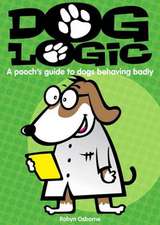 Dog Logic: A Pooch S Guide to Dogs Behaving Badly