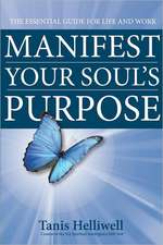 Manifest Your Soul's Purpose: The Essential Guide for Life and Work