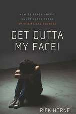 Get Outta My Face!: Godly Parenting of an Angry, Defiant Teen