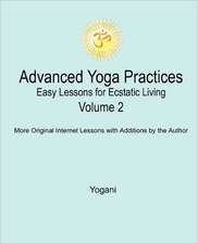 Advanced Yoga Practices - Easy Lessons for Ecstatic Living, Volume 2