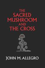 The Sacred Mushroom and the Cross: A Study of the Nature and Origins of Christianity Within the Fertility Cults of the Ancient Near East