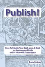 Publish!: How to Publish Your Book as an E-Book on the Amazon Kindle and in Print with Createspace