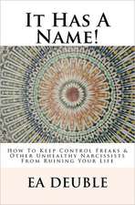 It Has a Name!: How to Keep Control Freaks & Other Unhealthy Narcissists from Ruining Your Life