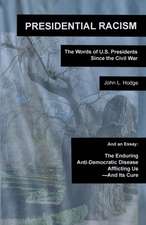 Presidential Racism: The Words of U.S. Presidents Since the Civil War; And an Essay: The Enduring Anti-Democratic Disease Afflicting Us--An