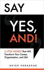 Say Yes, And!: 2 Little Words That Will Transform Your Career, Organization, and Life!