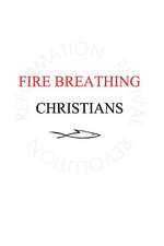 Fire Breathing Christians: The Common Believer's Call to Reformation, Revival, and Revolution